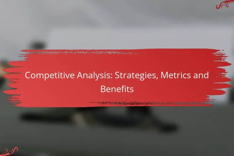 Competitive Analysis: Strategies, Metrics and Benefits