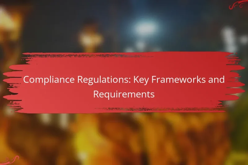 Compliance Regulations: Key Frameworks and Requirements