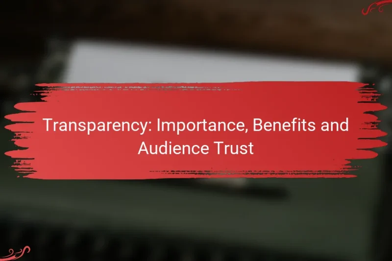 Transparency: Importance, Benefits and Audience Trust