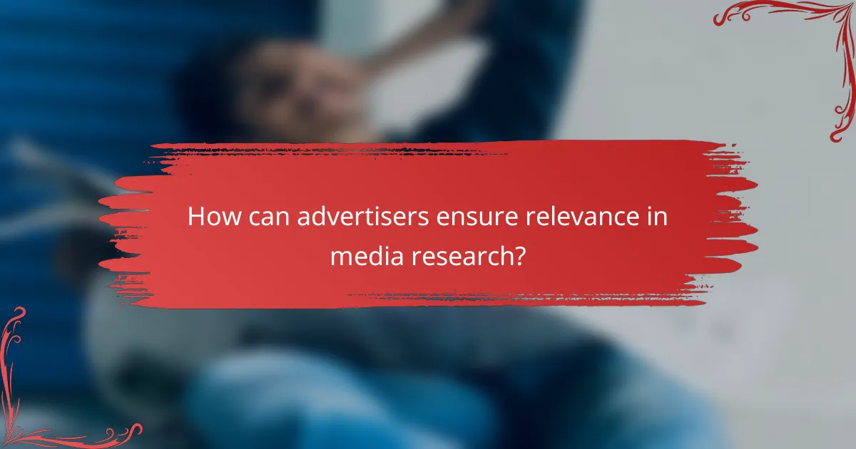 How can advertisers ensure relevance in media research?
