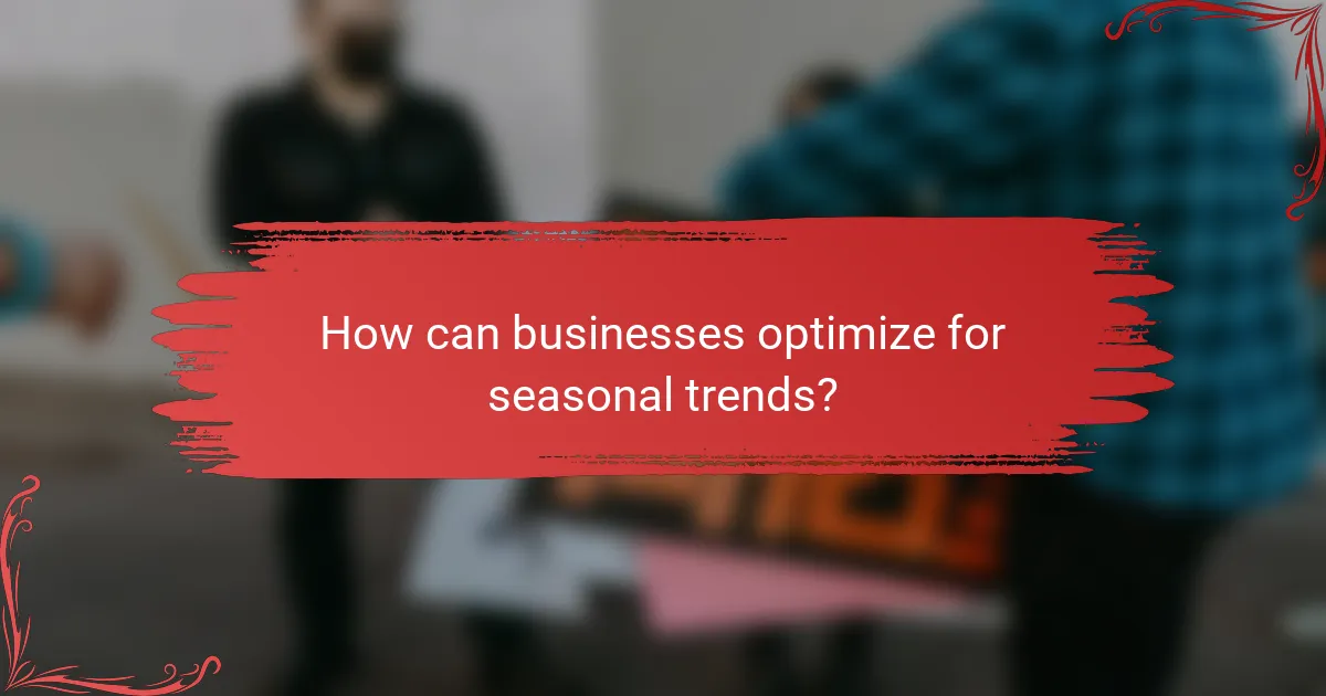 How can businesses optimize for seasonal trends?