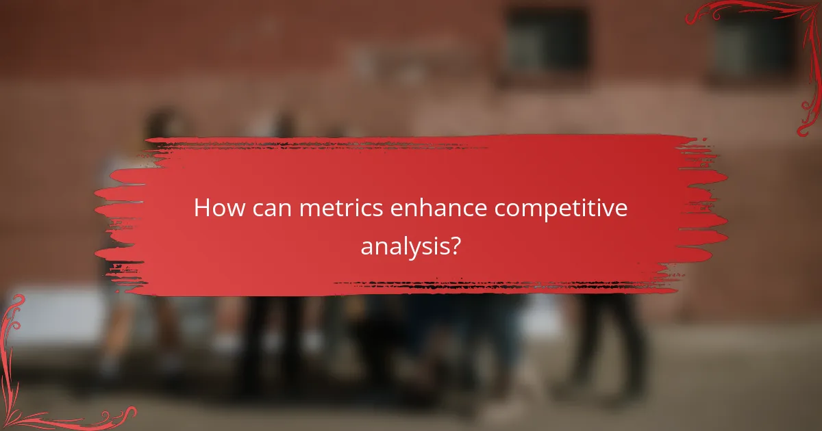 How can metrics enhance competitive analysis?