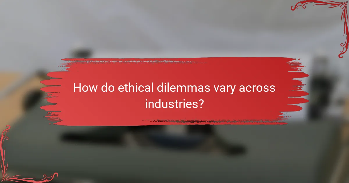 How do ethical dilemmas vary across industries?