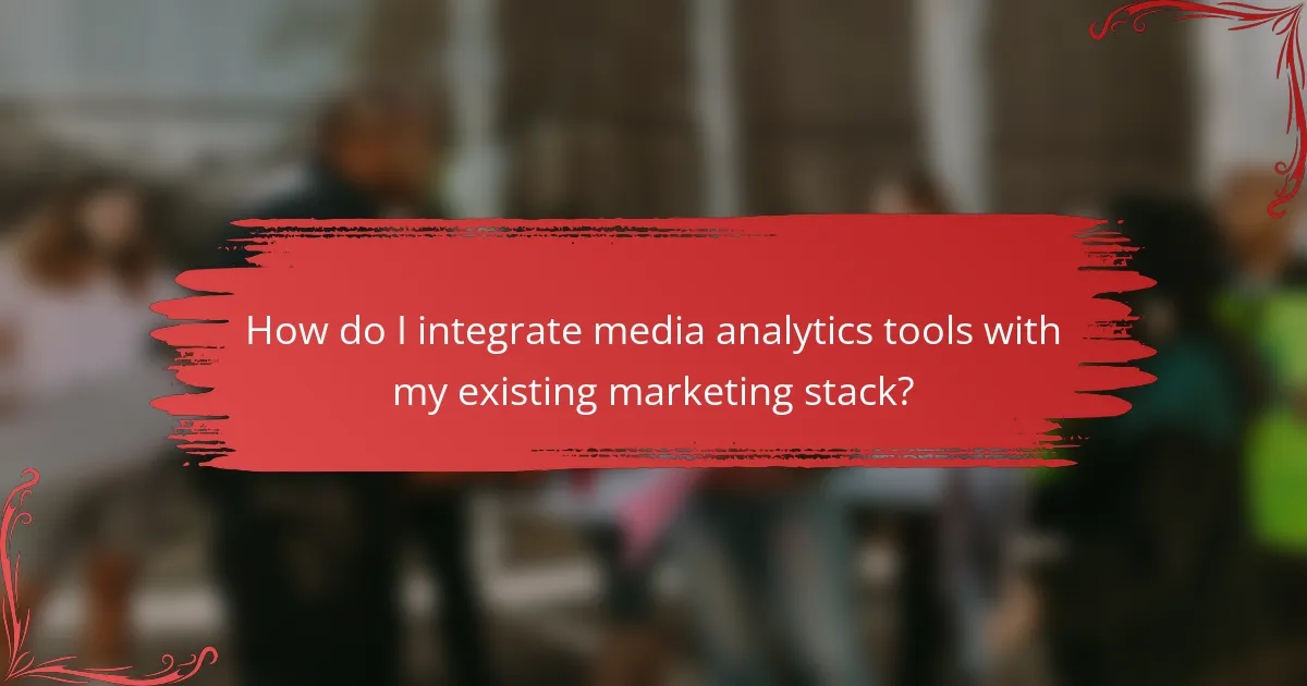 How do I integrate media analytics tools with my existing marketing stack?
