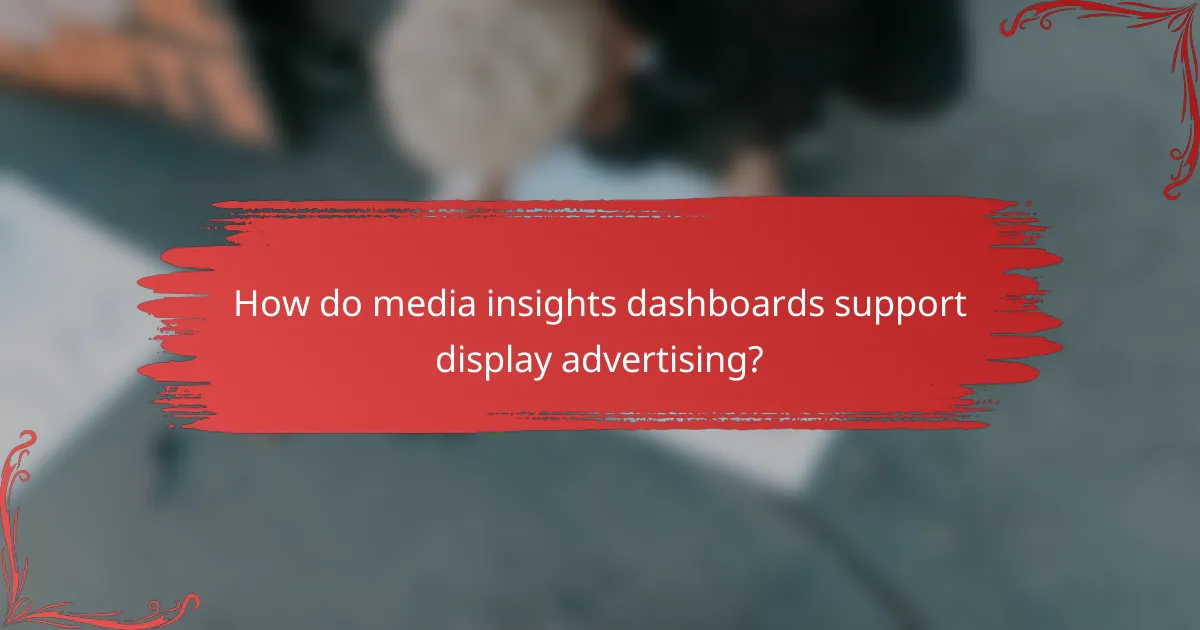 How do media insights dashboards support display advertising?