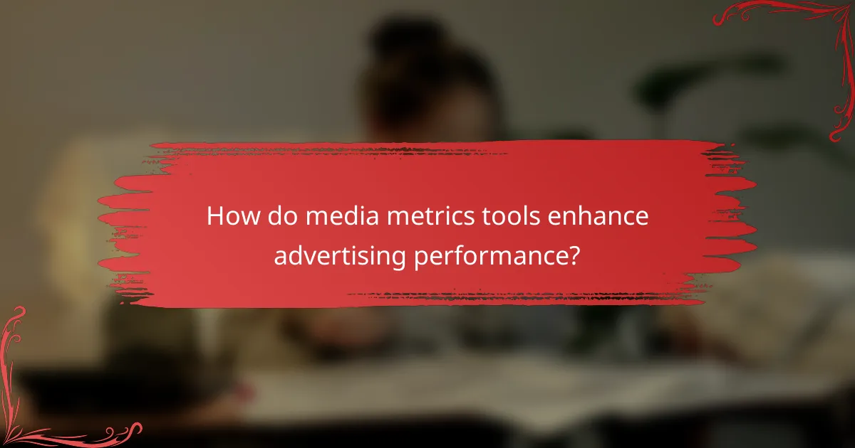 How do media metrics tools enhance advertising performance?