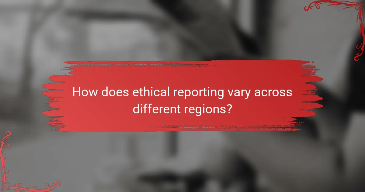 How does ethical reporting vary across different regions?