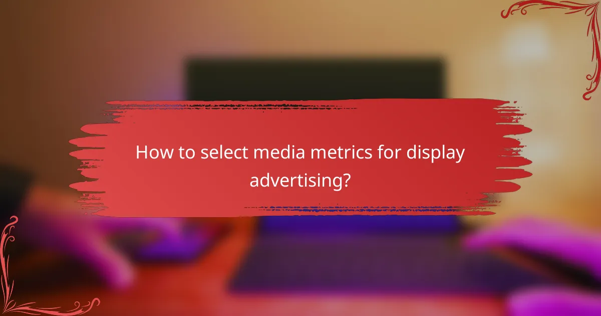 How to select media metrics for display advertising?