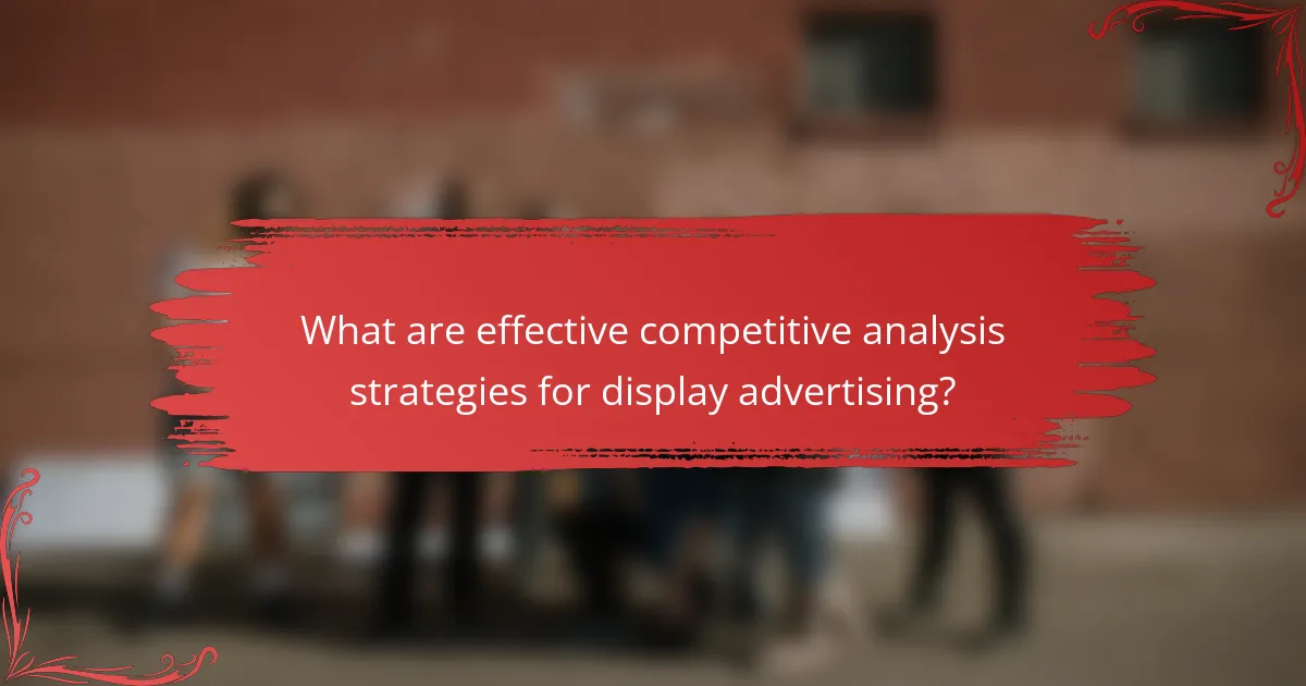 What are effective competitive analysis strategies for display advertising?