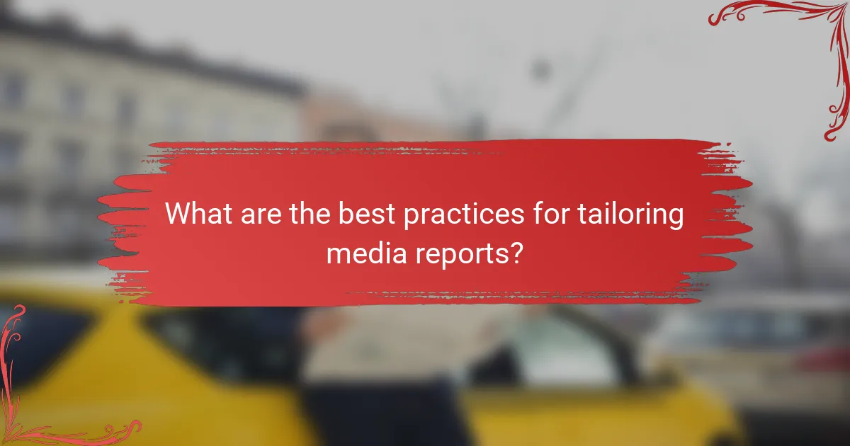 What are the best practices for tailoring media reports?