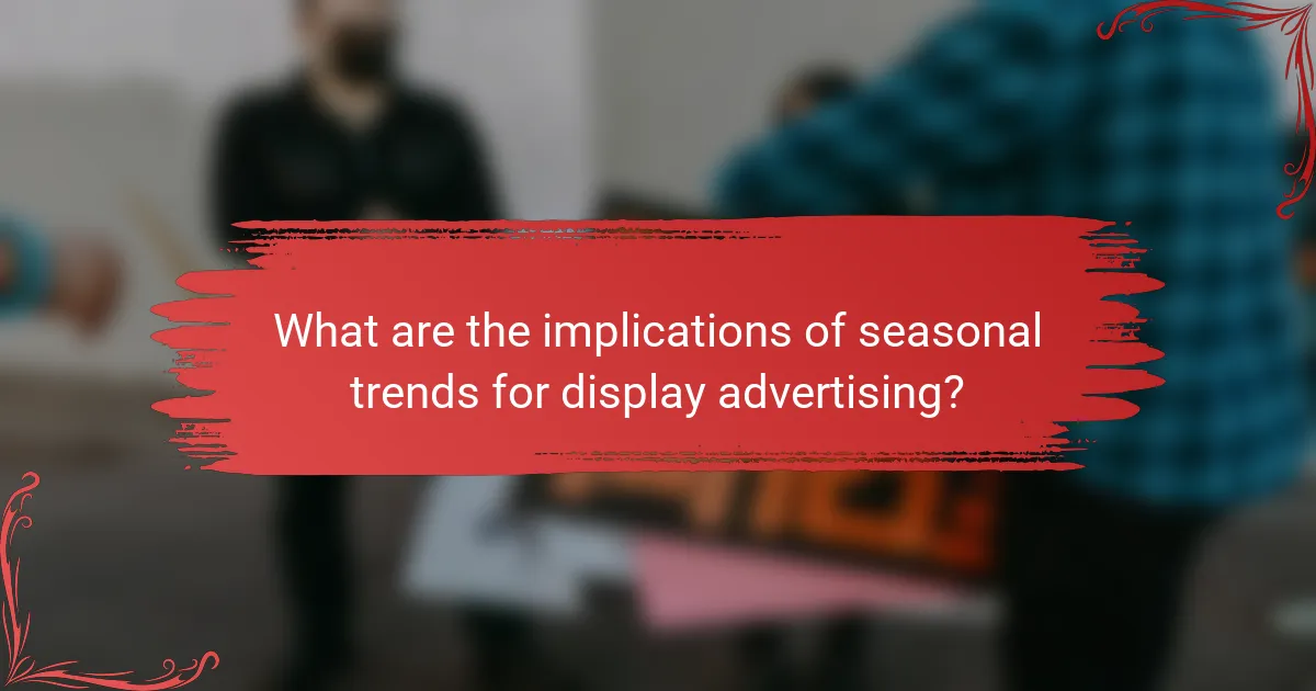 What are the implications of seasonal trends for display advertising?
