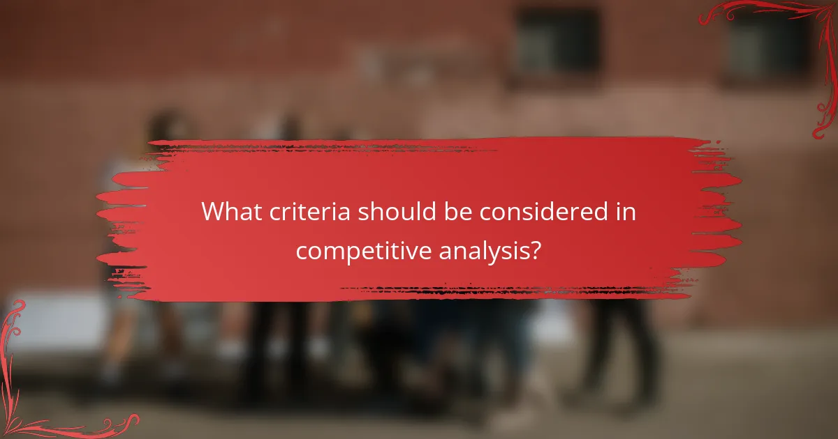 What criteria should be considered in competitive analysis?