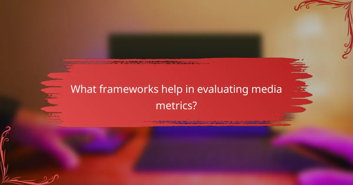 What frameworks help in evaluating media metrics?