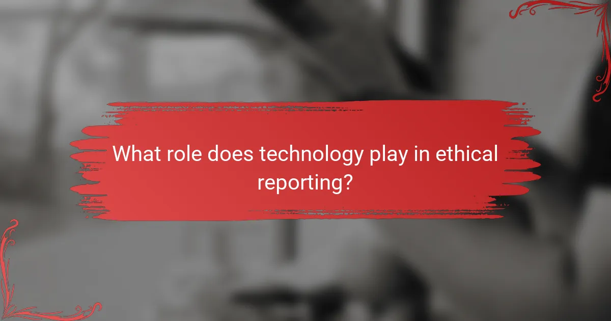 What role does technology play in ethical reporting?